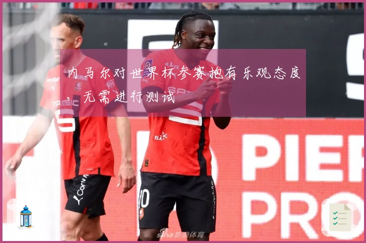内马尔对世界杯参赛抱有乐观态度，无需进行测试