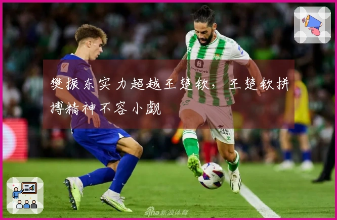 樊振东实力超越王楚钦，王楚钦拼搏精神不容小觑