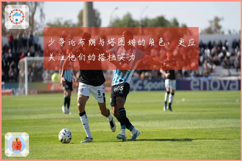 少争论布朗与塔图姆的角色，更应关注他们的搭档实力