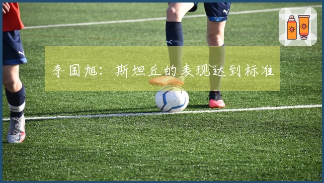 李国旭：斯坦丘的表现达到标准