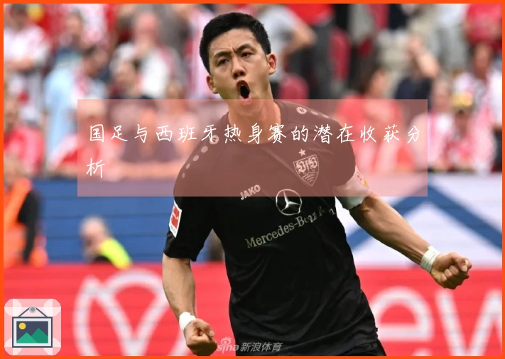 国足与西班牙热身赛的潜在收获分析