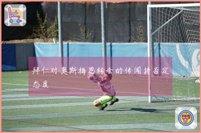 拜仁对奥斯梅恩转会的传闻持否定态度