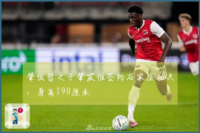 肇俊哲之子肇宸惟签约石家庄功夫，身高190厘米