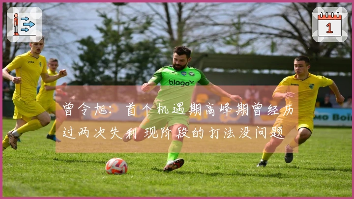 曾令旭：首个机遇期高峰期曾经历过两次失利 现阶段的打法没问题