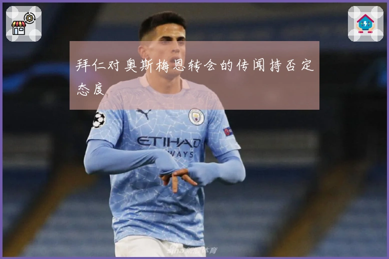 拜仁对奥斯梅恩转会的传闻持否定态度