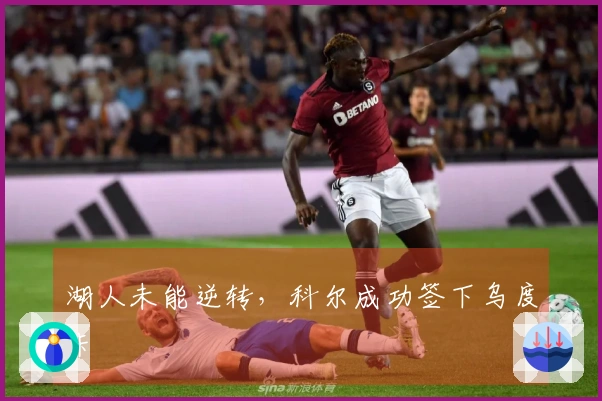 湖人未能逆转，科尔成功签下乌度卡