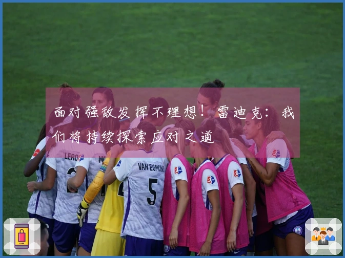 面对强敌发挥不理想！雷迪克：我们将持续探索应对之道