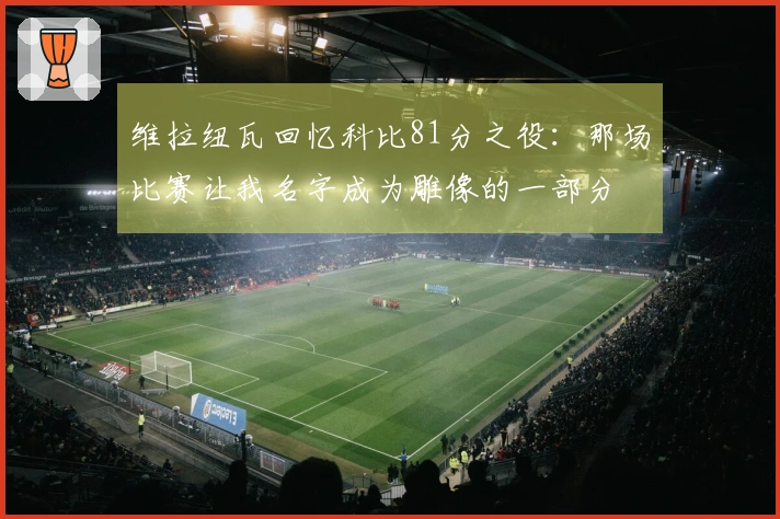 维拉纽瓦回忆科比81分之役：那场比赛让我名字成为雕像的一部分