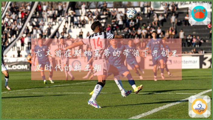 尤文将在斯帕莱蒂的带领下开创里皮时代的新王朝