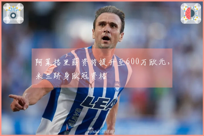 阿莱格里薪资将提升至600万欧元，米兰跻身欧冠资格