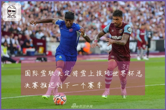 国际雪联决定将雪上技巧世界杯总决赛推迟到下一个赛季