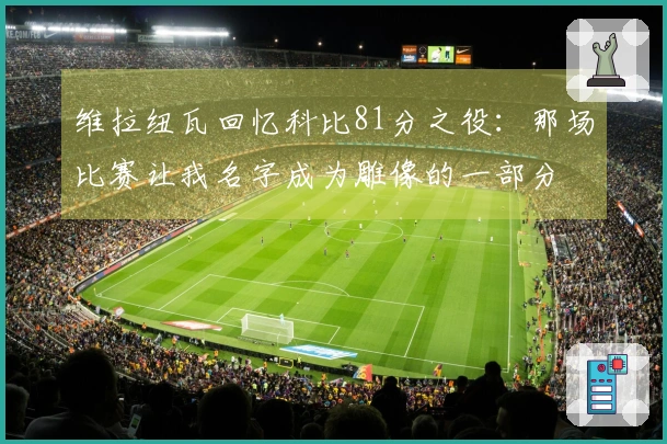 维拉纽瓦回忆科比81分之役：那场比赛让我名字成为雕像的一部分