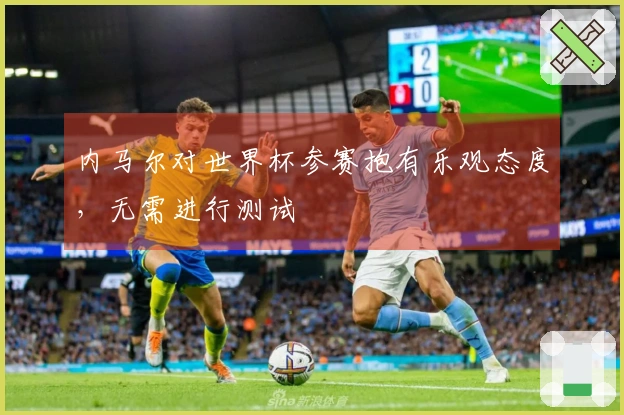 内马尔对世界杯参赛抱有乐观态度，无需进行测试