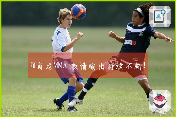 @肖龙MMA 激情输出持续不断！