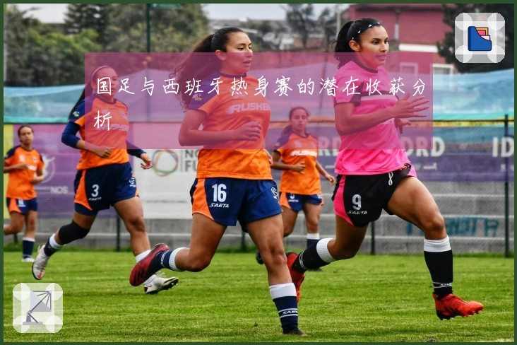 国足与西班牙热身赛的潜在收获分析