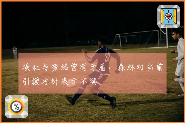埃杜与努诺曾有矛盾，森林对当前引援方针表示不满